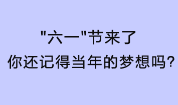 六一節(jié)來了，你還記得當(dāng)年的夢想嗎？