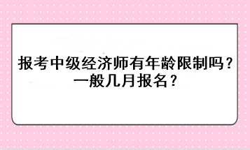 報考中級經(jīng)濟師有年齡限制嗎？一般幾月報名？