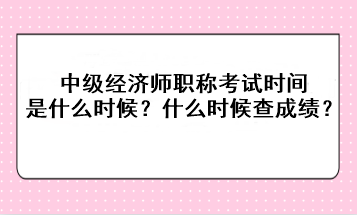 2023年中級(jí)經(jīng)濟(jì)師職稱(chēng)考試時(shí)間是什么時(shí)候？考后什么時(shí)候查成績(jī)？