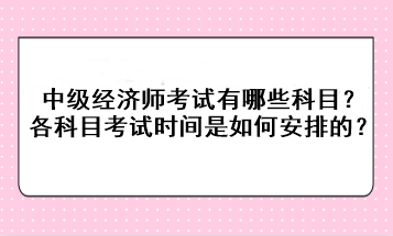 2023年中級經(jīng)濟師考試有哪些科目？各科目考試時間是如何安排的？