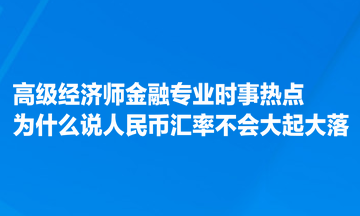 高級經(jīng)濟(jì)師金融專業(yè)時事熱點(diǎn)：為什么說人民幣匯率不會大起大落