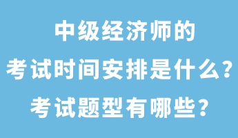 中級經(jīng)濟(jì)師的考試時(shí)間安排是什么？考試題型有哪些？