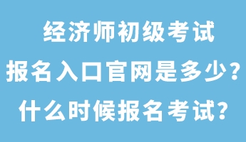 經(jīng)濟(jì)師初級考試報名入口官網(wǎng)是多少？什么時候報名考試？