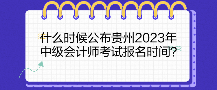 什么時(shí)候公布貴州2023年中級(jí)會(huì)計(jì)師考試報(bào)名時(shí)間？