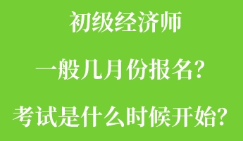 初級(jí)經(jīng)濟(jì)師一般幾月份報(bào)名？考試是什么時(shí)候開始？