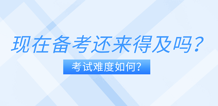 現(xiàn)在備考中級(jí)經(jīng)濟(jì)師還來得及嗎？考試難度如何？