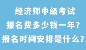 經(jīng)濟(jì)師中級(jí)考試報(bào)名費(fèi)多少錢一年？報(bào)名時(shí)間安排是什么？