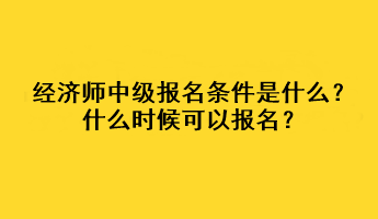 經(jīng)濟師中級報名條件是什么？什么時候可以報名？