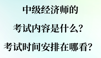 中級經(jīng)濟(jì)師的考試內(nèi)容是什么？考試時(shí)間安排在哪看？