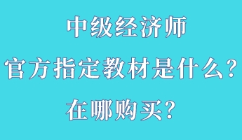 中級(jí)經(jīng)濟(jì)師官方指定教材是什么？在哪購買？