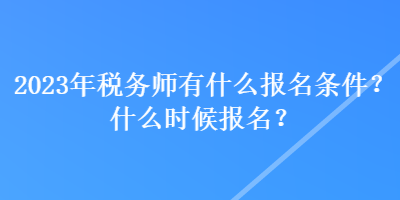 2023年稅務(wù)師有什么報(bào)名條件？什么時(shí)候報(bào)名？