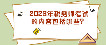 2023年稅務(wù)師考試的內(nèi)容包括哪些？