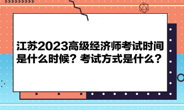 江蘇2023高級經濟師考試時間是什么時候？考試方式是什么？