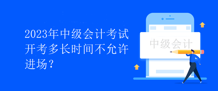 2023年中級會計考試開考多長時間不允許進(jìn)場？