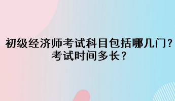 初級(jí)經(jīng)濟(jì)師考試科目包括哪幾門(mén)？考試時(shí)間多長(zhǎng)？