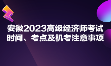 安徽2023高級經(jīng)濟師考試時間、考點及機考注意事項