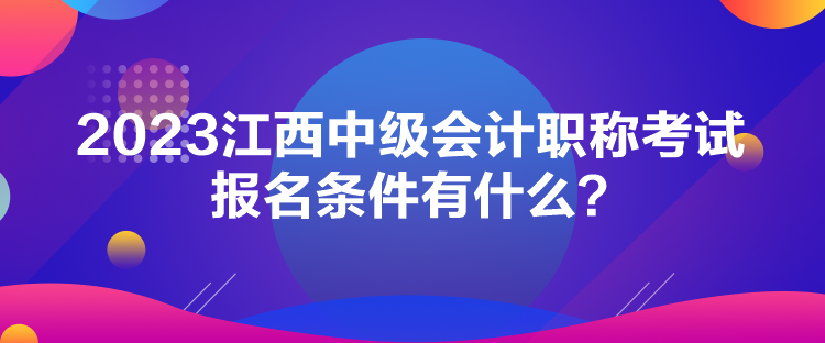 2023江西中級(jí)會(huì)計(jì)職稱考試報(bào)名條件有什么？