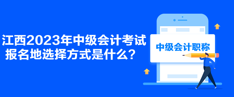 江西2023年中級會計考試報名地選擇方式是什么？