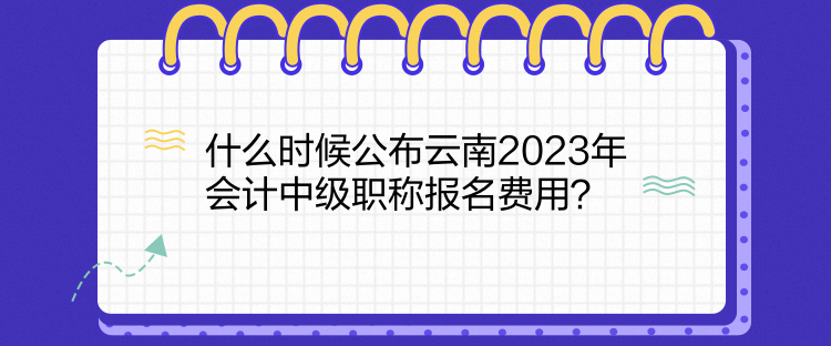 什么時(shí)候公布云南2023年會(huì)計(jì)中級(jí)職稱報(bào)名費(fèi)用？