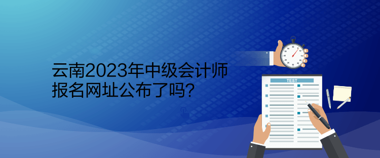 云南2023年中級(jí)會(huì)計(jì)師報(bào)名網(wǎng)址公布了嗎？