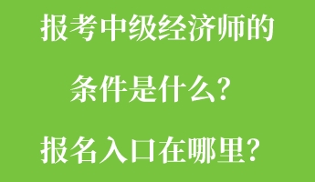 報(bào)考中級(jí)經(jīng)濟(jì)師的條件是什么？報(bào)名入口在哪里？