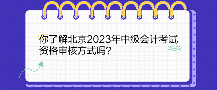 你了解北京2023年中級會計考試資格審核方式嗎？