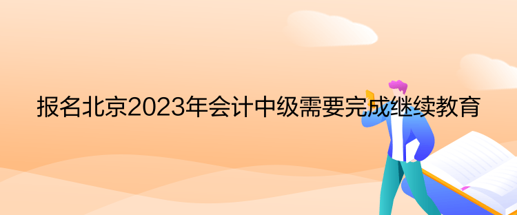 報(bào)名北京2023年會計(jì)中級需要完成繼續(xù)教育