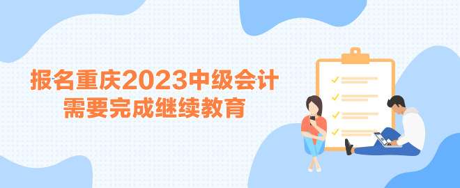 報名重慶2023中級會計(jì)考試需要完成繼續(xù)教育