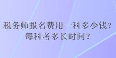 稅務(wù)師報(bào)名費(fèi)用一科多少錢？每科考多長(zhǎng)時(shí)間？