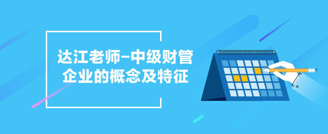 達(dá)江老師中級會計(jì)職稱《財(cái)務(wù)管理》企業(yè)的概念及特征