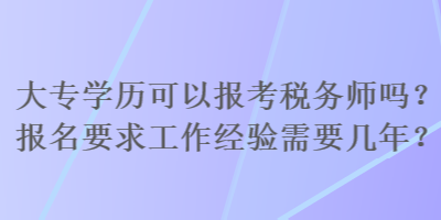 大專學歷可以報考稅務師嗎？報名要求工作經驗需要幾年？