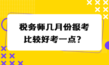 稅務(wù)師幾月份報考比較好考一點？