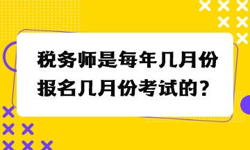 稅務(wù)師是每年幾月份報名幾月份考試的？