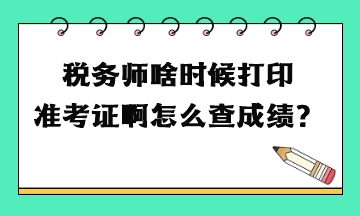 稅務(wù)師啥時(shí)候打印準(zhǔn)考證啊怎么查成績(jī)？