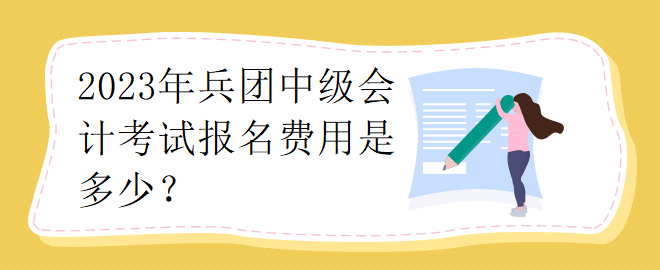 2023年兵團(tuán)中級會計考試報名費(fèi)用是多少？