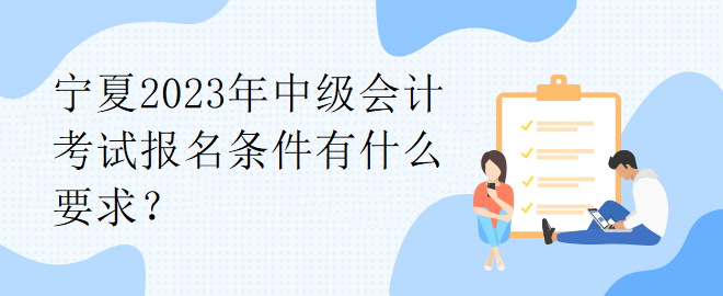 寧夏2023年中級會計考試報名條件有什么要求？