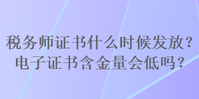 稅務(wù)師證書(shū)什么時(shí)候發(fā)放？電子證書(shū)含金量會(huì)低嗎？