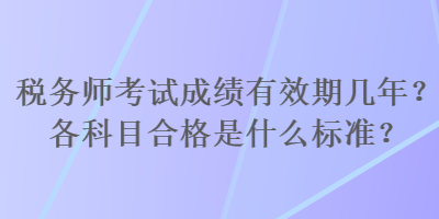 稅務(wù)師考試成績(jī)有效期幾年？各科目合格是什么標(biāo)準(zhǔn)？