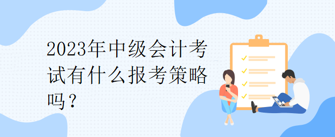 2023年中級會(huì)計(jì)考試有什么報(bào)考策略嗎？