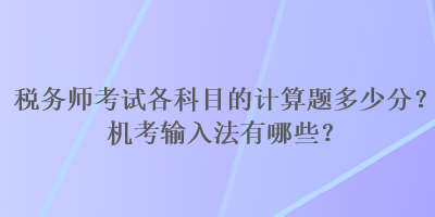 稅務(wù)師考試各科目的計算題多少分？機考輸入法有哪些？