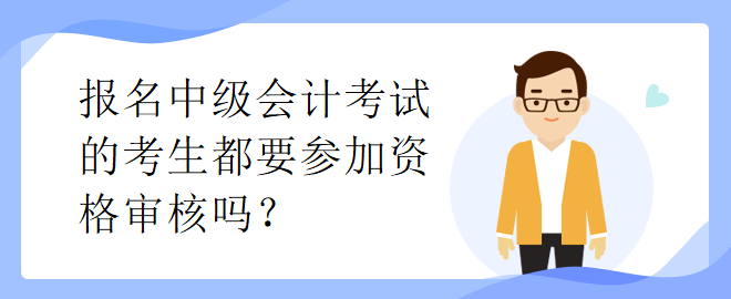 報名中級會計考試的考生都要參加資格審核嗎？