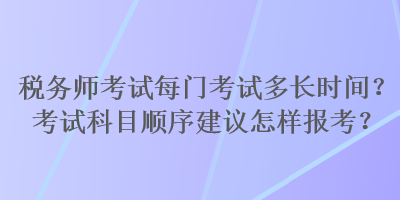 稅務(wù)師考試每門考試多長時間？考試科目順序建議怎樣報(bào)考？