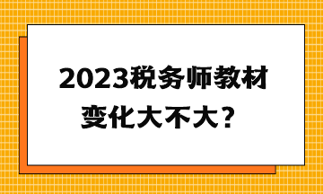 2023稅務(wù)師教材變化大不大？