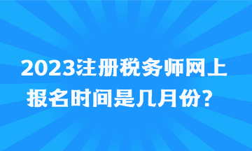 2023注冊(cè)稅務(wù)師網(wǎng)上報(bào)名時(shí)間是幾月份？