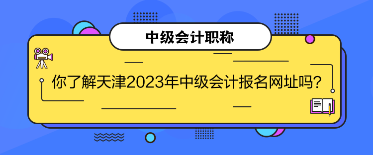 你了解天津2023年中級(jí)會(huì)計(jì)報(bào)名網(wǎng)址嗎？