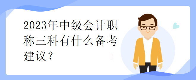 2023年中級(jí)會(huì)計(jì)職稱三科有什么備考建議？