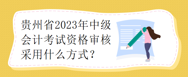 貴州省2023年中級會計考試資格審核采用什么方式？