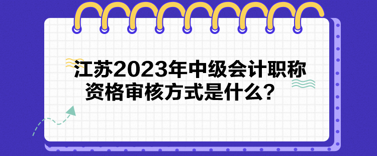 江蘇2023年中級(jí)會(huì)計(jì)職稱資格審核方式是什么？