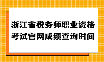 浙江省稅務(wù)師職業(yè)資格考試官網(wǎng)成績(jī)查詢(xún)時(shí)間