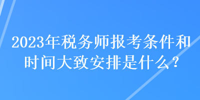 2023年稅務(wù)師報考條件和時間大致安排是什么？